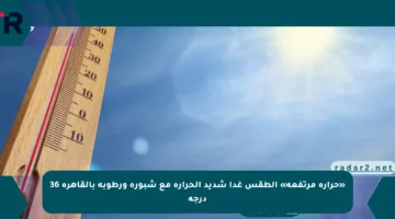 «حرارة مرتفعة» الطقس غدا شديد الحرارة مع شبورة ورطوبة بالقاهرة 36 درجة